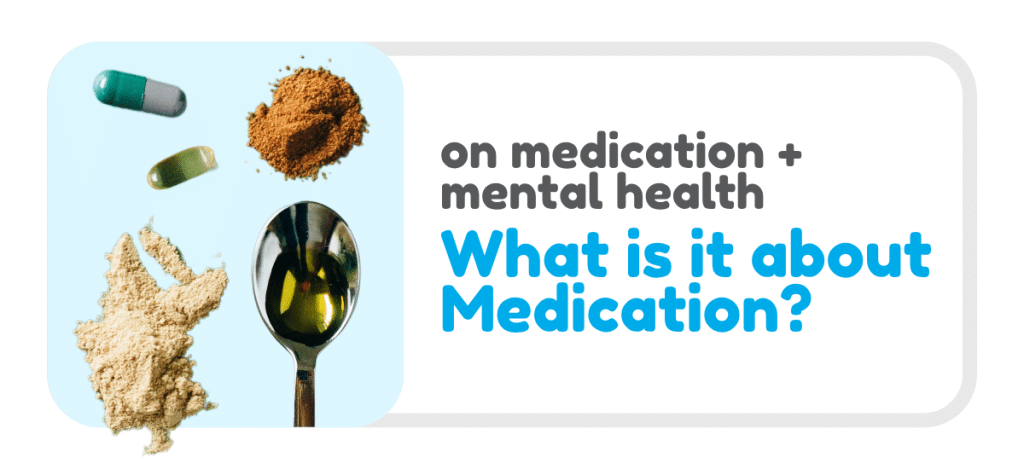 Graphic on a light grey background with a rounded rectangular layout. On the left, a pale blue background features a collage of medication-related items, including a green and grey capsule, a translucent oval pill, and two piles of powder (one light beige and one darker brown). A metal spoon containing a yellowish liquid is also shown. On the right, large text reads: “on medication + mental health” and below in bold blue text: “What is it about Medication?”