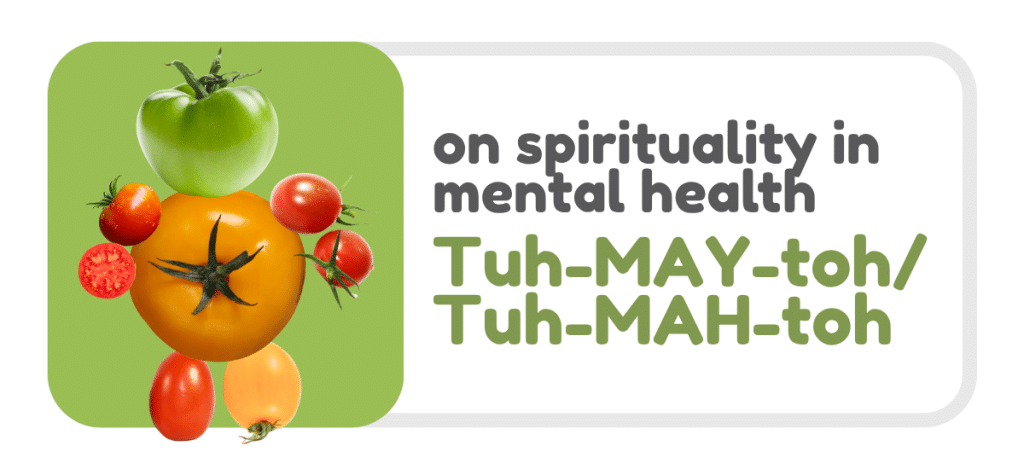 Graphic on a light grey background with a rounded rectangular layout. On the left, a green background features a playful arrangement of tomatoes stacked to resemble a figure, including a large orange tomato in the centre, a green tomato on top, and several smaller red and yellow tomatoes placed around it. On the right, large text reads: “on spirituality in mental health” and below in bold green text: “Tuh-MAY-toh/Tuh-MAH-toh”.